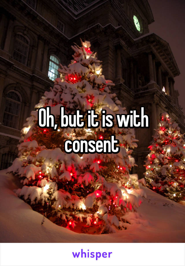 Oh, but it is with consent 