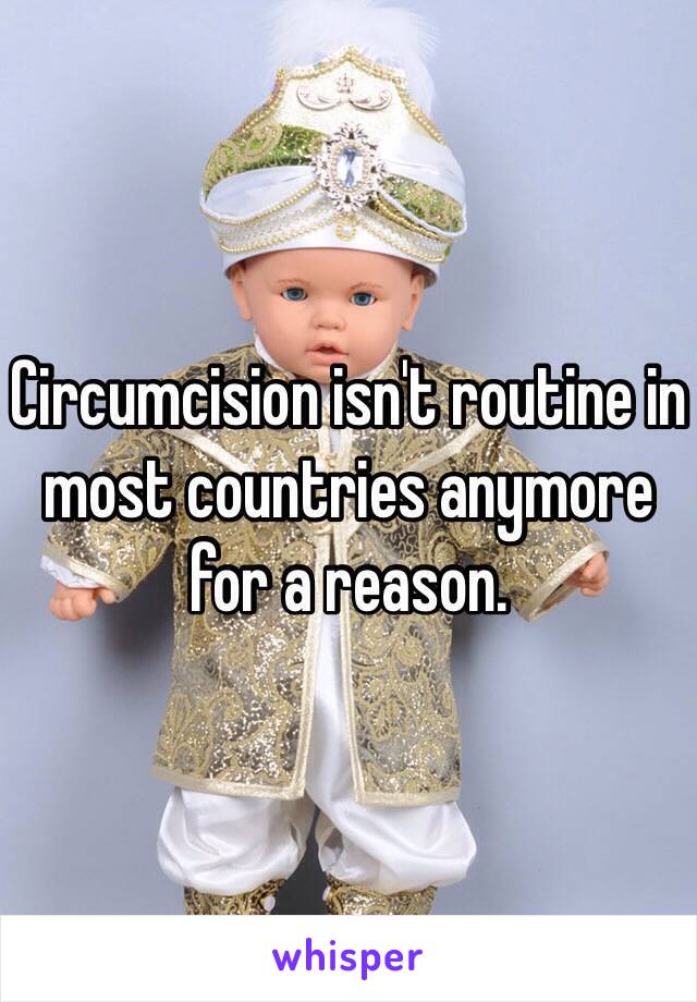 Circumcision isn't routine in most countries anymore for a reason. 