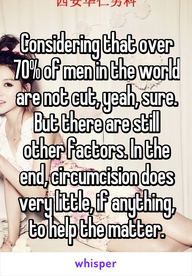 Considering that over 70% of men in the world are not cut, yeah, sure. But there are still other factors. In the end, circumcision does very little, if anything, to help the matter.