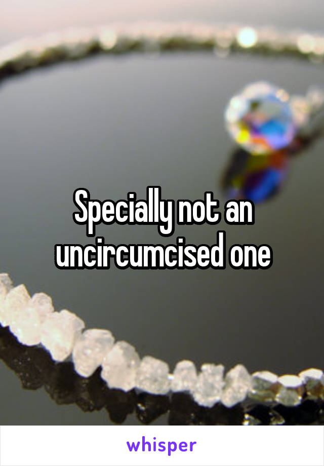 Specially not an uncircumcised one