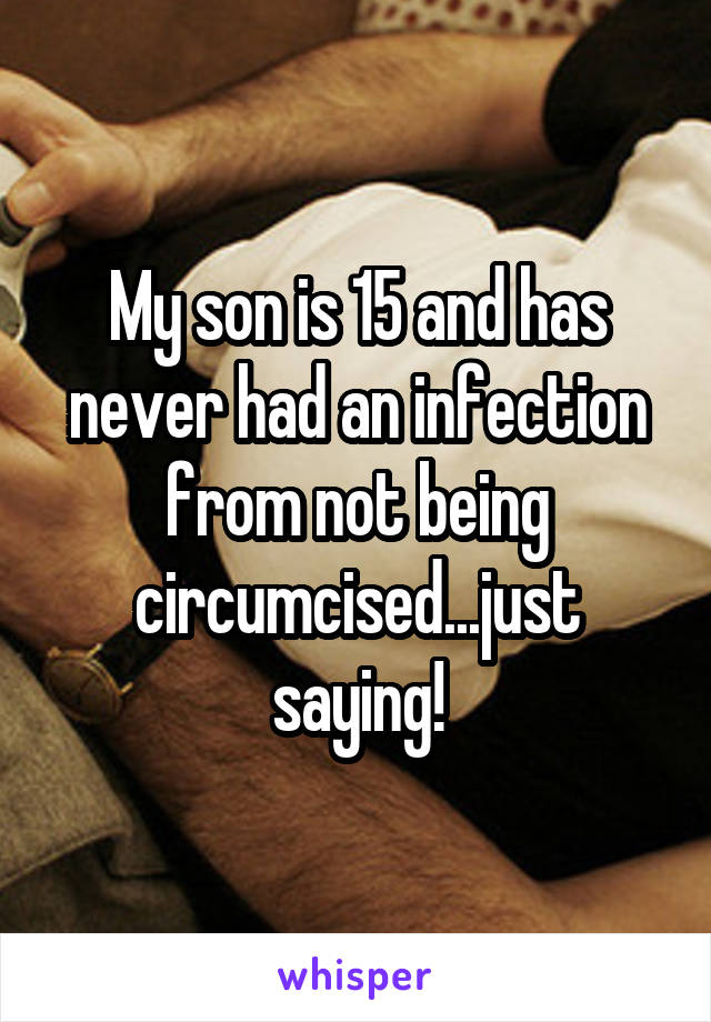 My son is 15 and has never had an infection from not being circumcised...just saying!