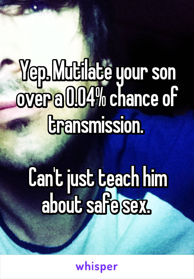 Yep. Mutilate your son over a 0.04% chance of transmission. 

Can't just teach him about safe sex. 