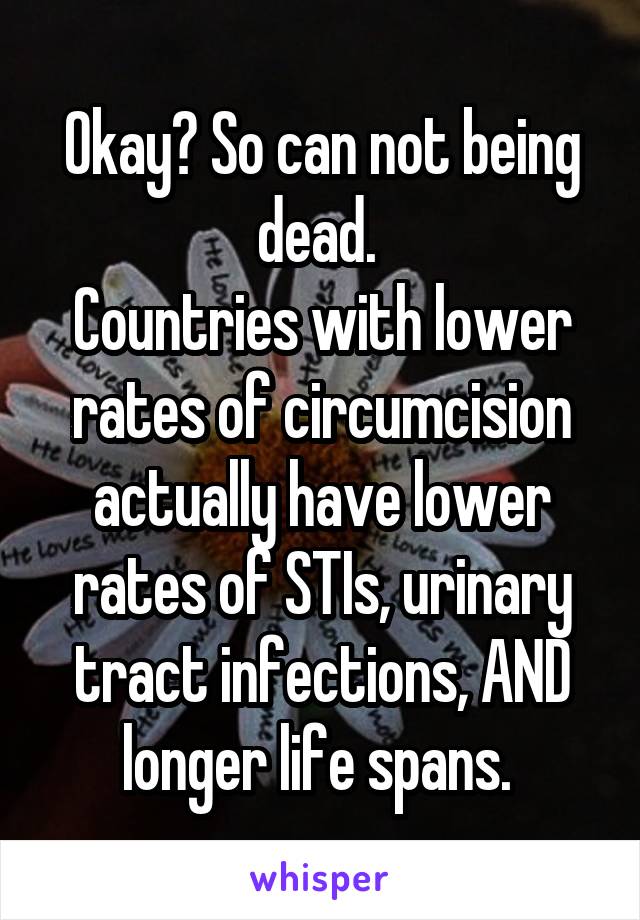 Okay? So can not being dead. 
Countries with lower rates of circumcision actually have lower rates of STIs, urinary tract infections, AND longer life spans. 