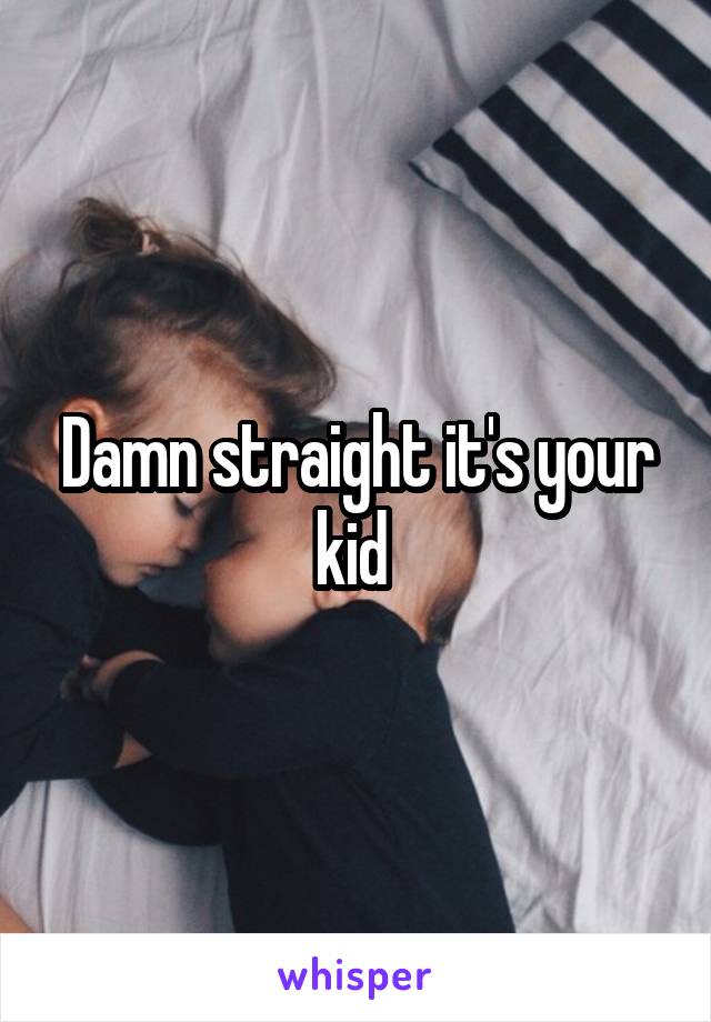 Damn straight it's your kid 