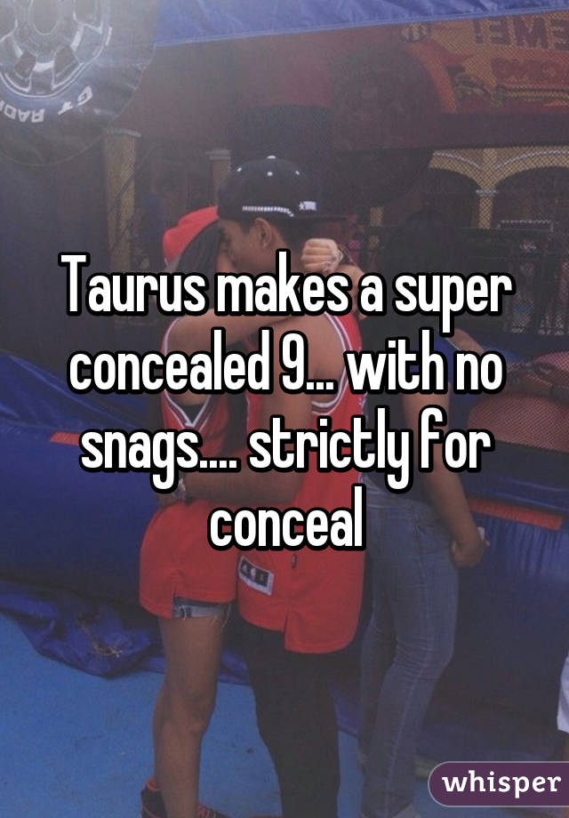 Taurus makes a super concealed 9... with no snags.... strictly for conceal