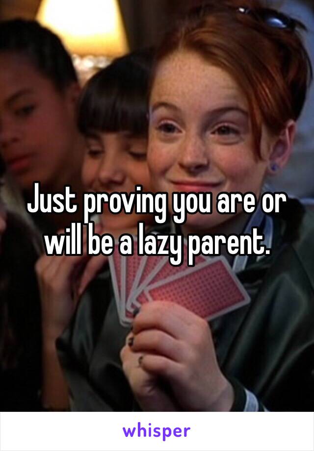 Just proving you are or will be a lazy parent. 