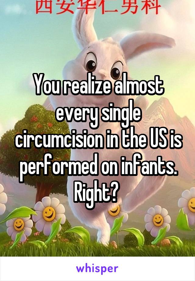 You realize almost every single circumcision in the US is performed on infants. Right? 