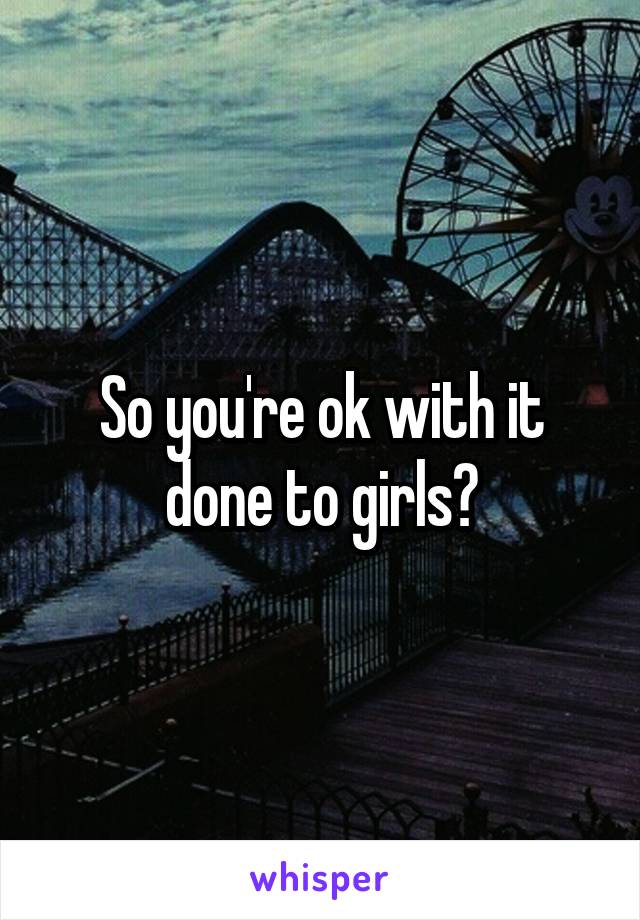 So you're ok with it done to girls?