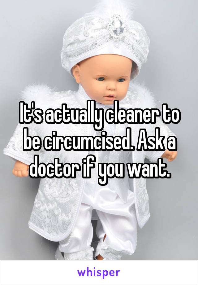 It's actually cleaner to be circumcised. Ask a doctor if you want.