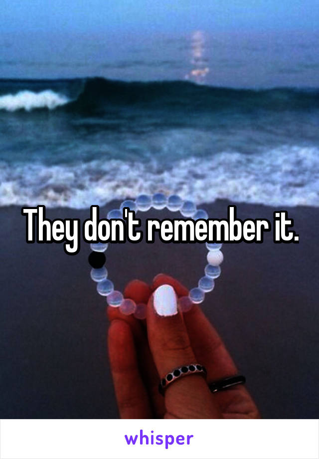 They don't remember it.