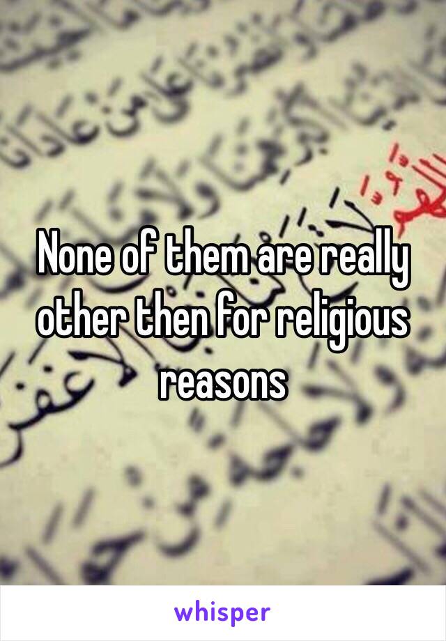 None of them are really other then for religious reasons