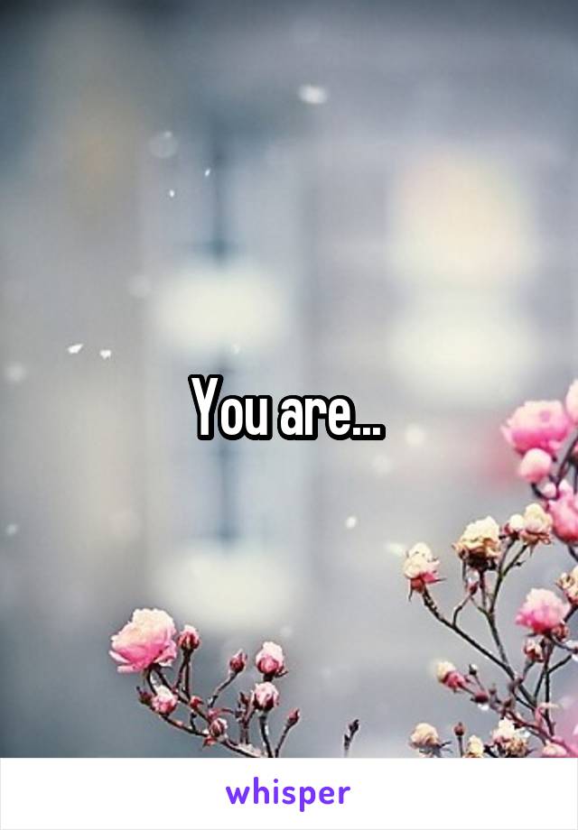 You are... 