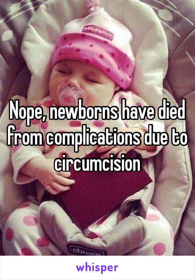 Nope, newborns have died from complications due to circumcision 