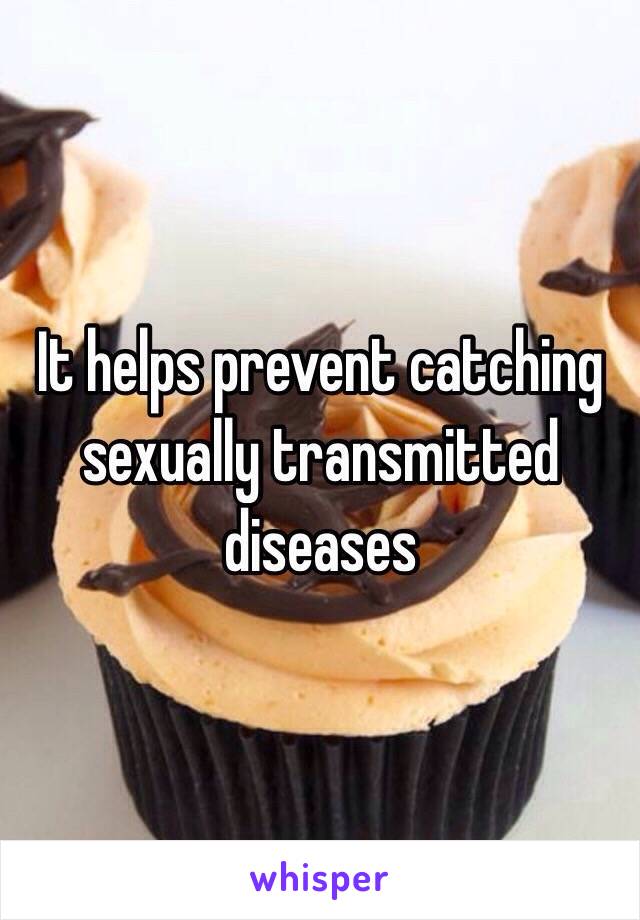 It helps prevent catching sexually transmitted diseases 