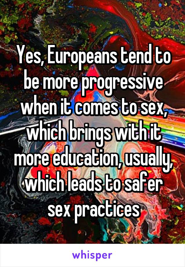 Yes, Europeans tend to be more progressive when it comes to sex, which brings with it more education, usually, which leads to safer sex practices