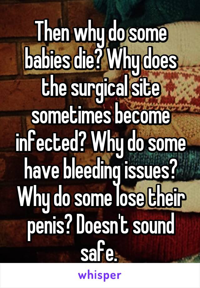 Then why do some babies die? Why does the surgical site sometimes become infected? Why do some have bleeding issues? Why do some lose their penis? Doesn't sound safe. 