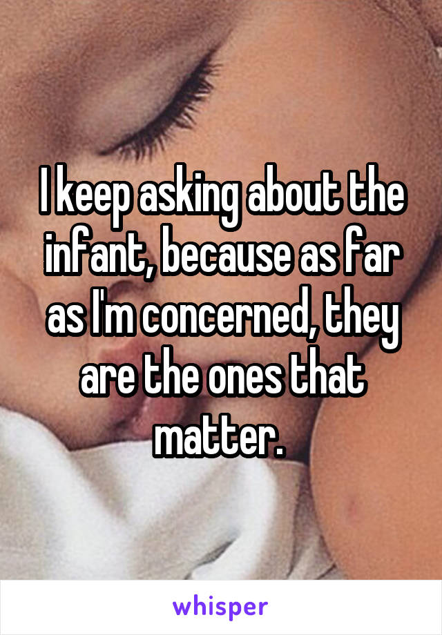 I keep asking about the infant, because as far as I'm concerned, they are the ones that matter. 