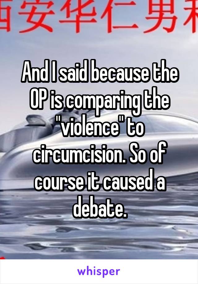 And I said because the OP is comparing the "violence" to circumcision. So of course it caused a debate.