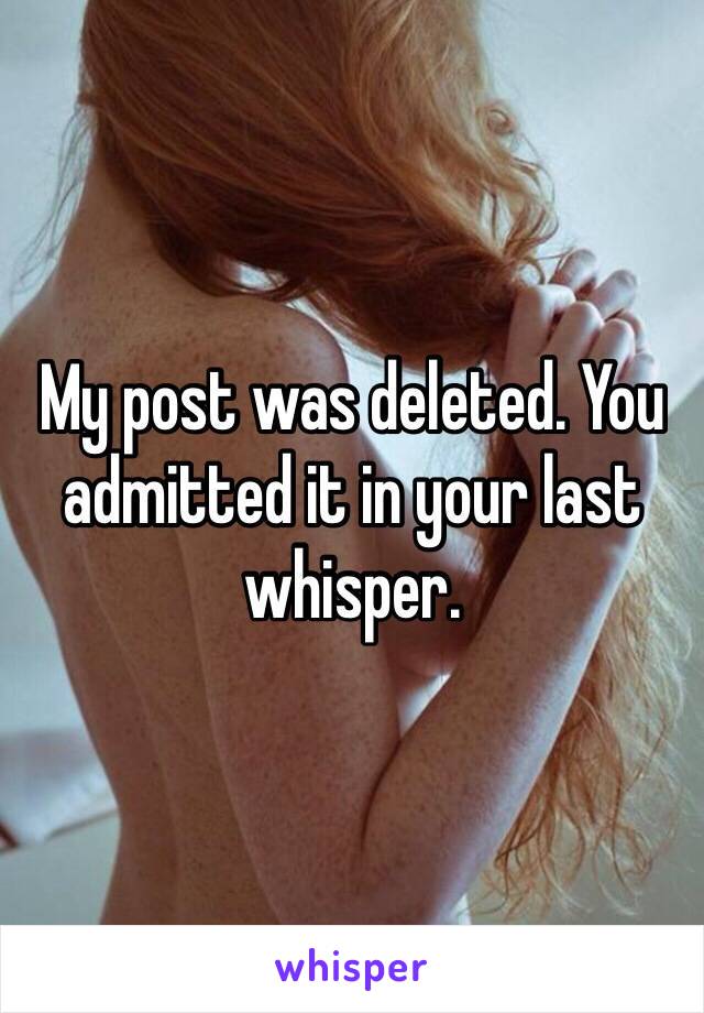 My post was deleted. You admitted it in your last whisper. 