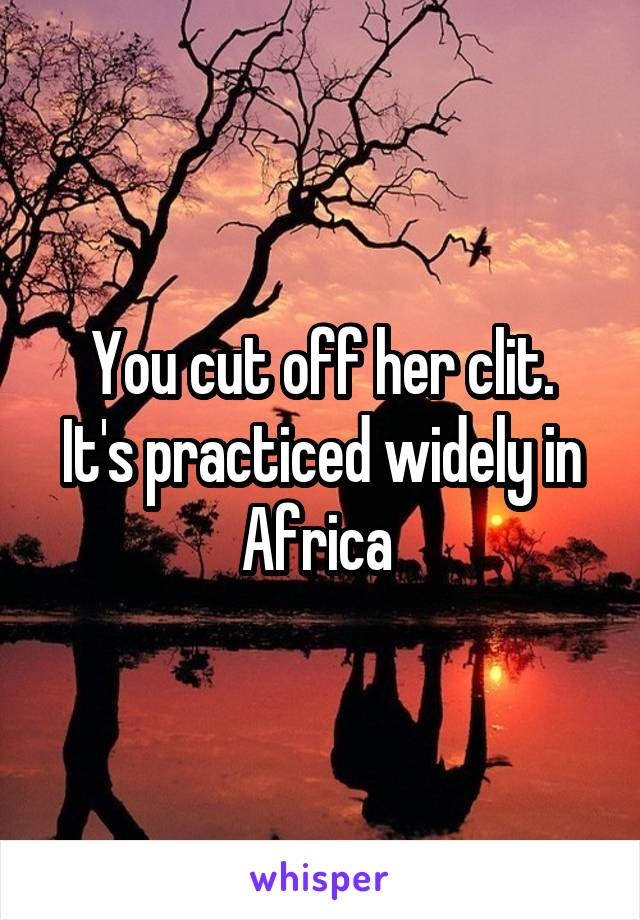 You cut off her clit.
It's practiced widely in Africa 