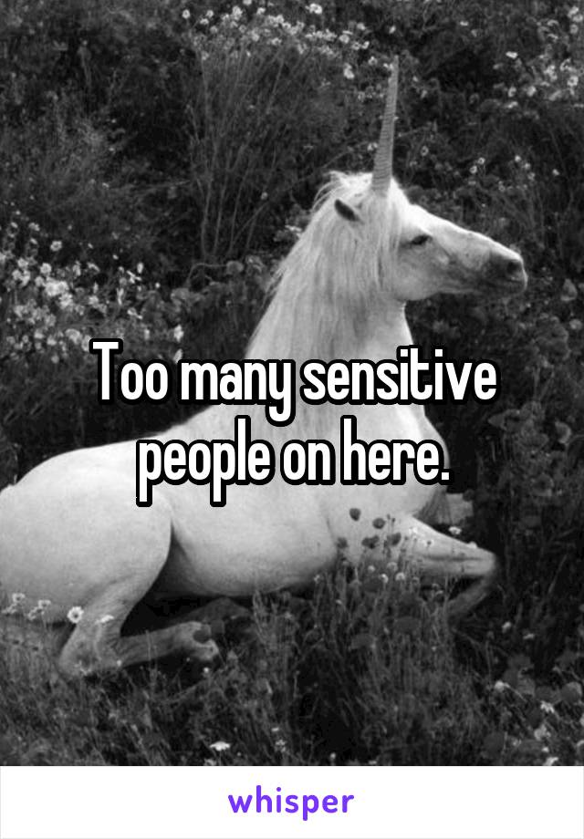 Too many sensitive people on here.