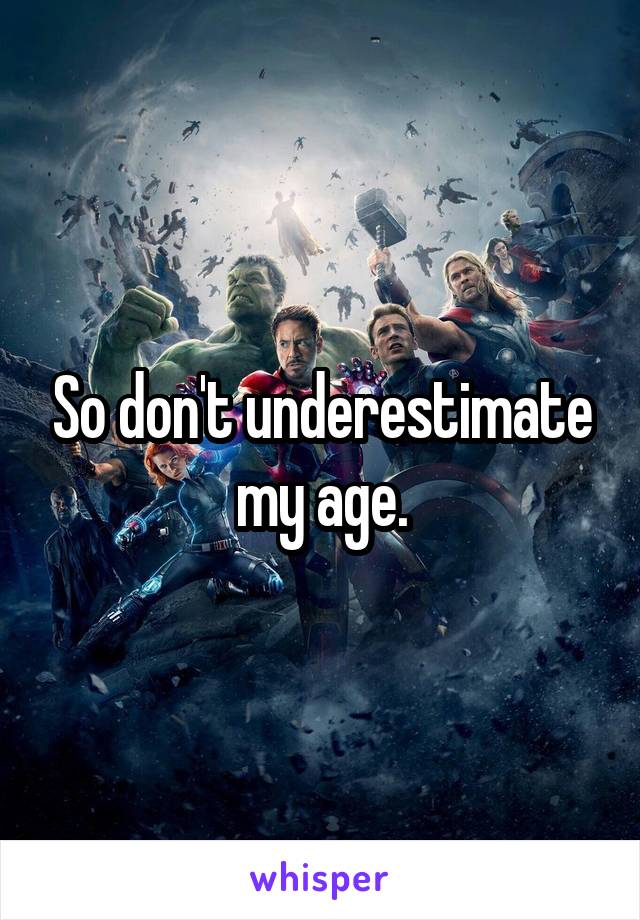 So don't underestimate my age.