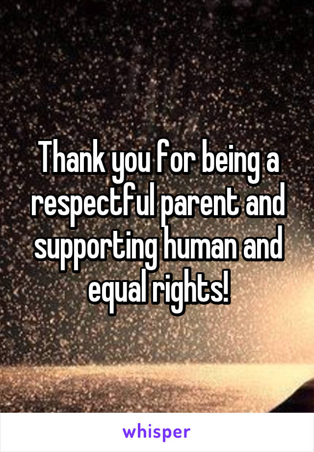 Thank you for being a respectful parent and supporting human and equal rights!