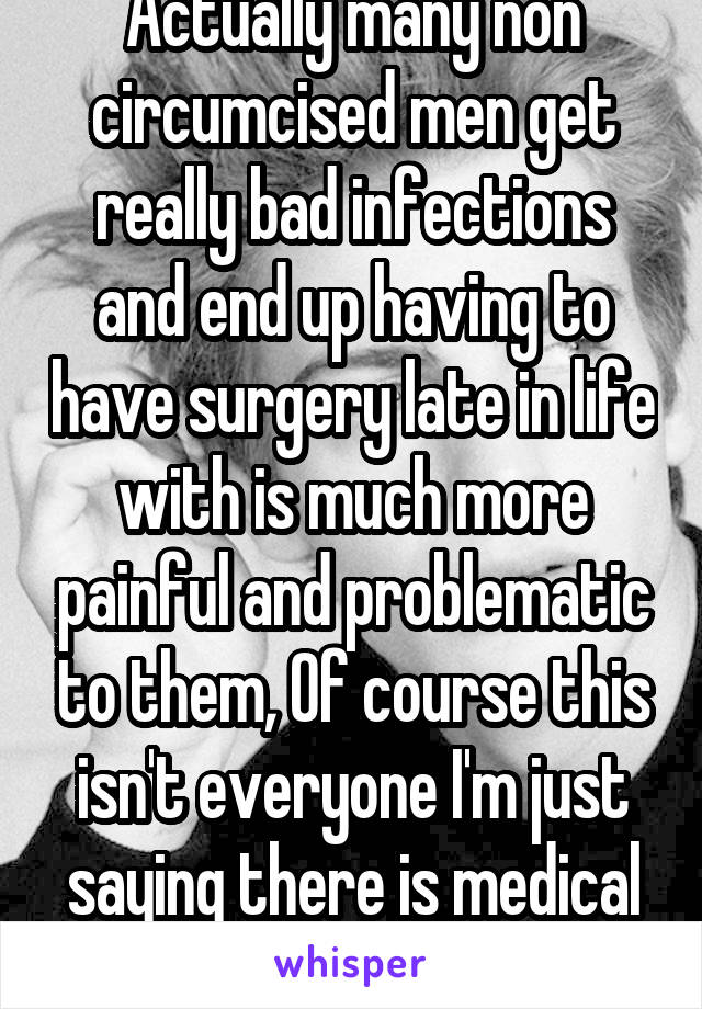 Actually many non circumcised men get really bad infections and end up having to have surgery late in life with is much more painful and problematic to them, Of course this isn't everyone I'm just saying there is medical reason