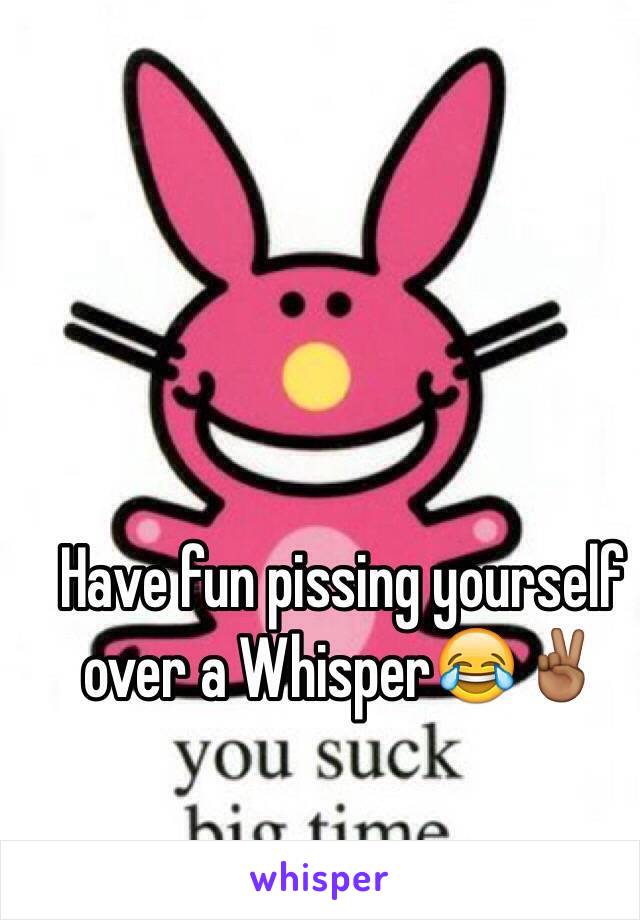 Have fun pissing yourself over a Whisper😂✌🏾️