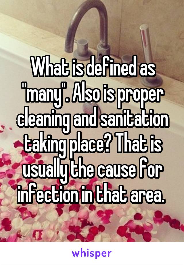 What is defined as "many". Also is proper cleaning and sanitation taking place? That is usually the cause for infection in that area. 