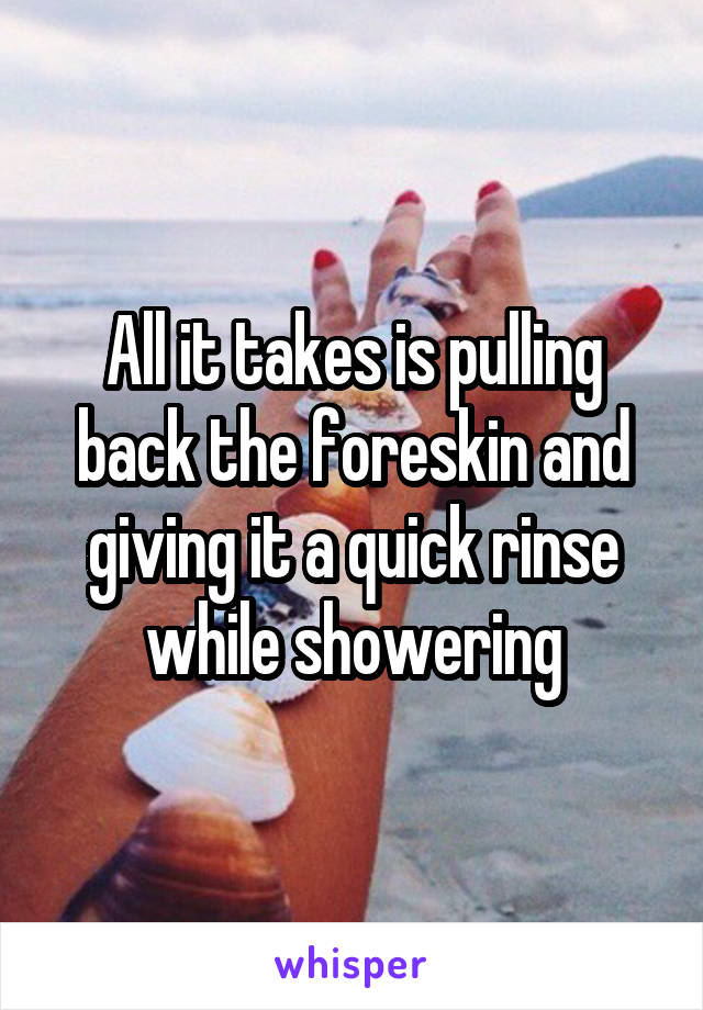 All it takes is pulling back the foreskin and giving it a quick rinse while showering