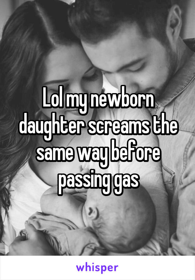 Lol my newborn daughter screams the same way before passing gas