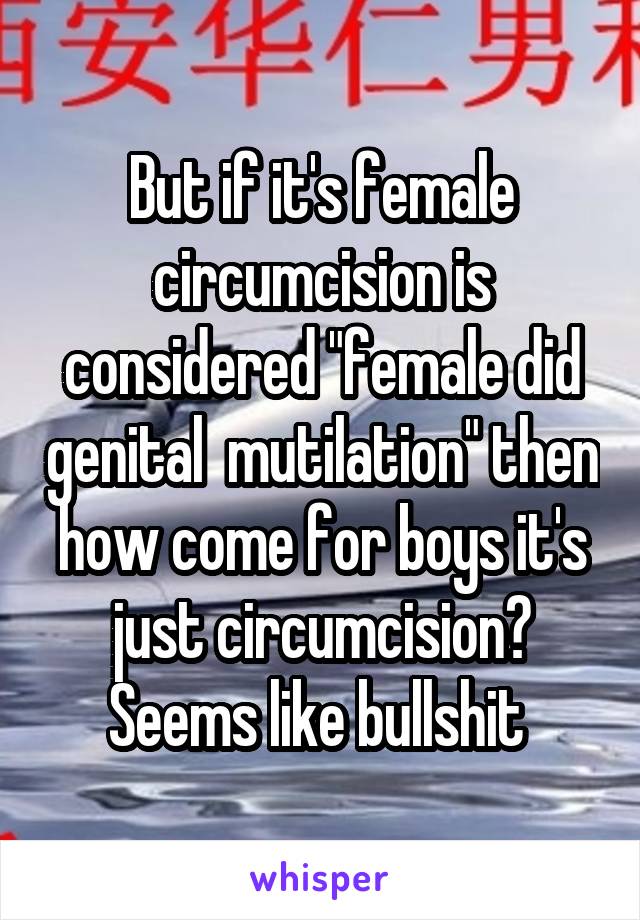 But if it's female circumcision is considered "female did genital  mutilation" then how come for boys it's just circumcision?
Seems like bullshit 