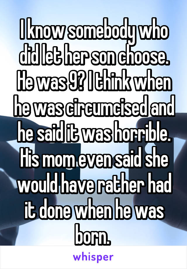 I know somebody who did let her son choose. He was 9? I think when he was circumcised and he said it was horrible. His mom even said she would have rather had it done when he was born. 