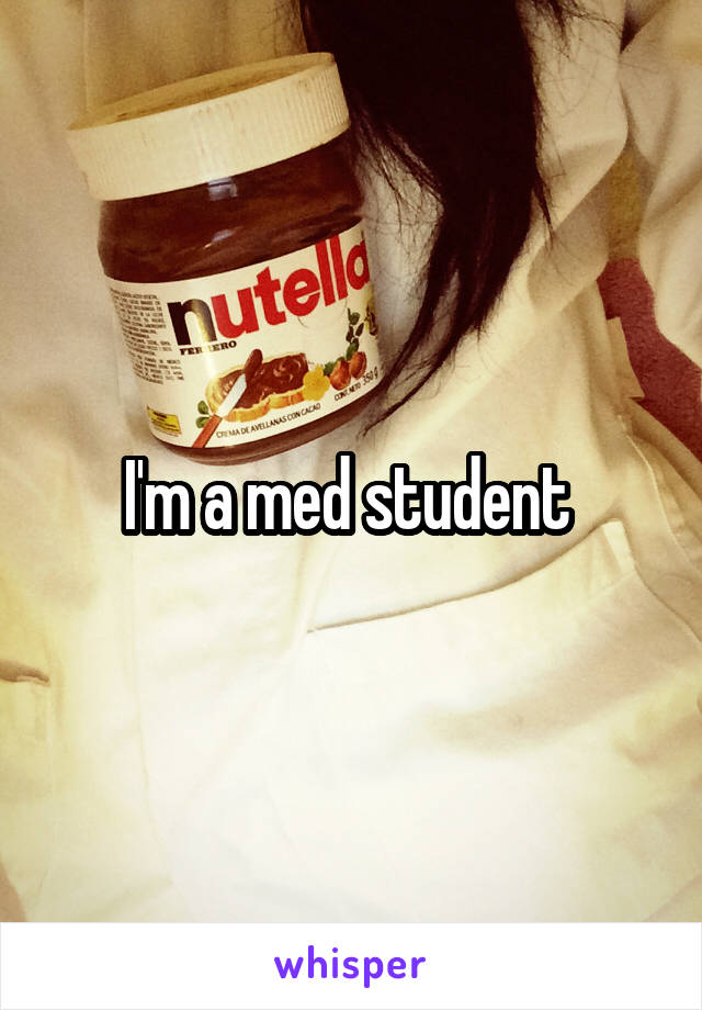 I'm a med student 