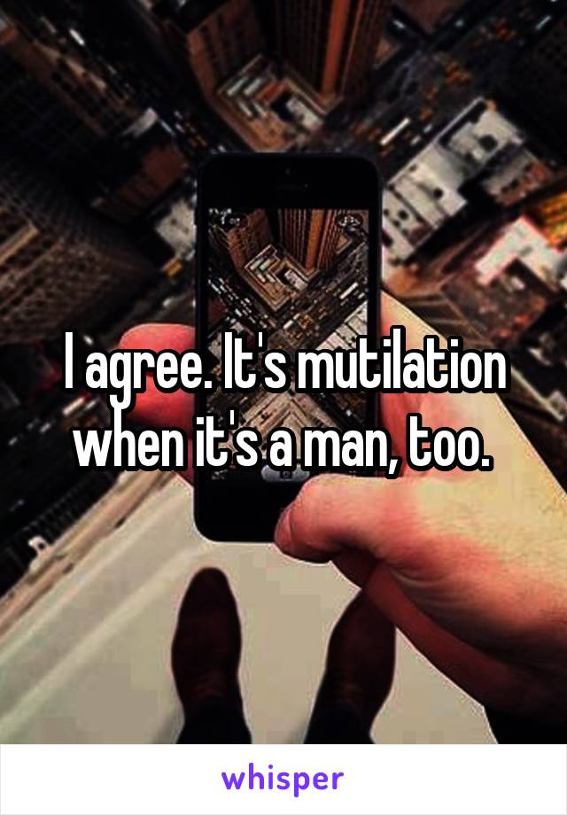 I agree. It's mutilation when it's a man, too. 