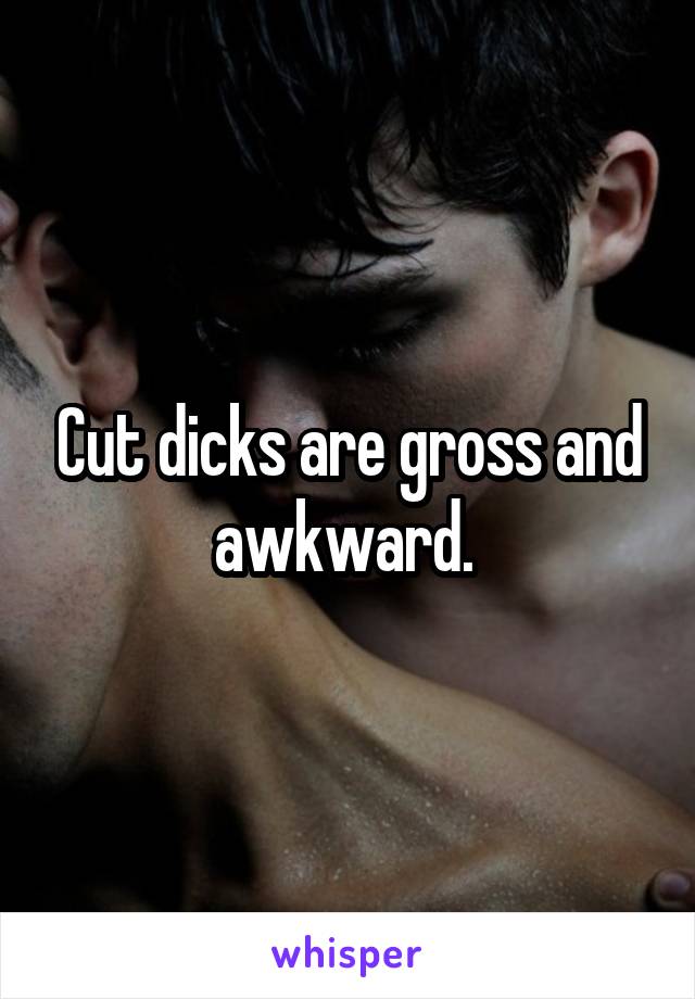 Cut dicks are gross and awkward. 