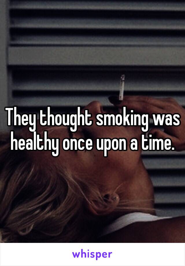 They thought smoking was healthy once upon a time. 