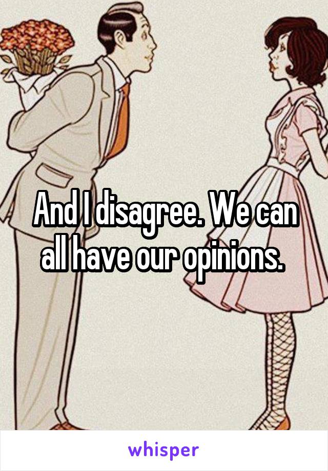 And I disagree. We can all have our opinions. 