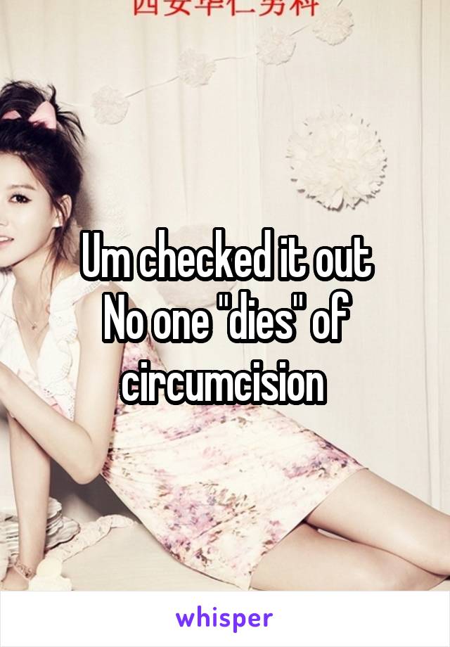 Um checked it out
No one "dies" of circumcision 