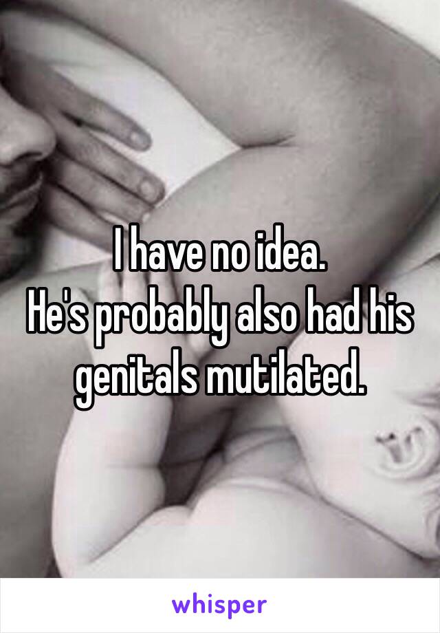 I have no idea.
He's probably also had his genitals mutilated.