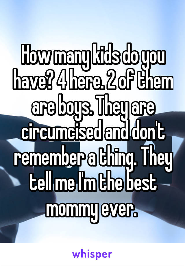 How many kids do you have? 4 here. 2 of them are boys. They are circumcised and don't remember a thing. They tell me I'm the best mommy ever. 