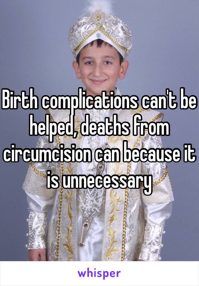 Birth complications can't be helped, deaths from circumcision can because it is unnecessary 