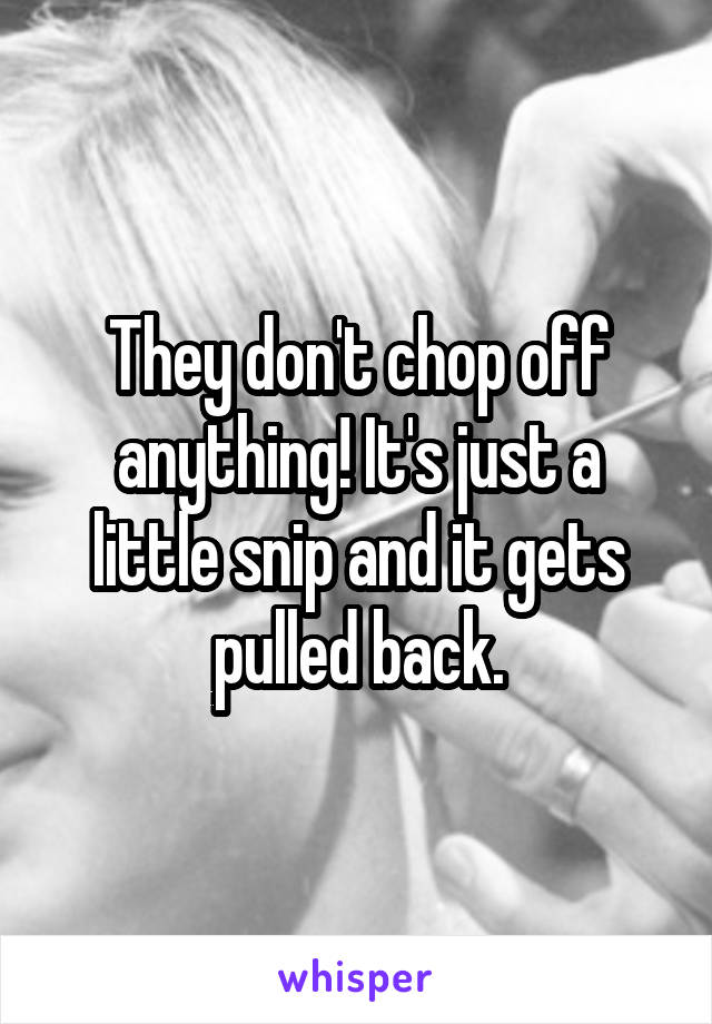 They don't chop off anything! It's just a little snip and it gets pulled back.