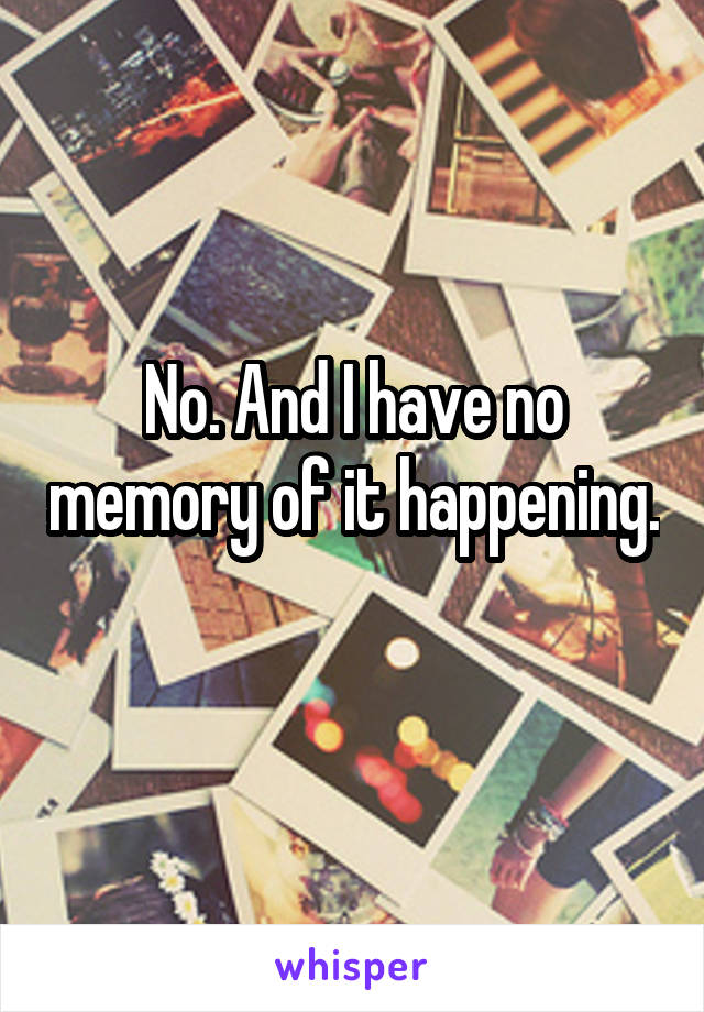 No. And I have no memory of it happening. 