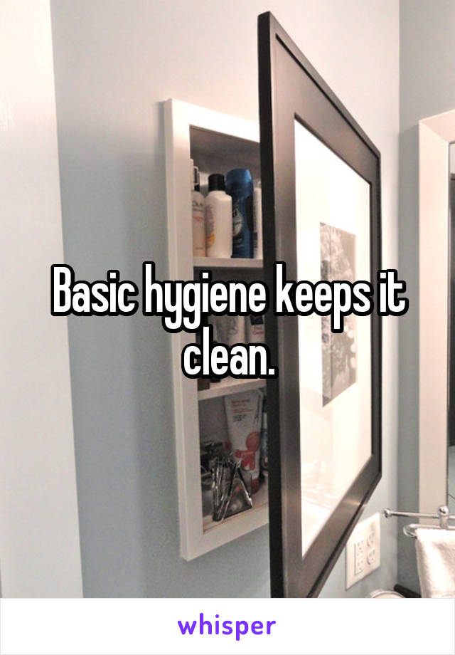 Basic hygiene keeps it clean.