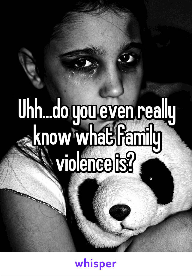 Uhh...do you even really know what family violence is? 