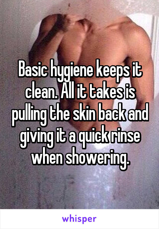 Basic hygiene keeps it clean. All it takes is pulling the skin back and giving it a quick rinse when showering.