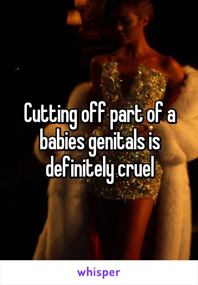 Cutting off part of a babies genitals is definitely cruel