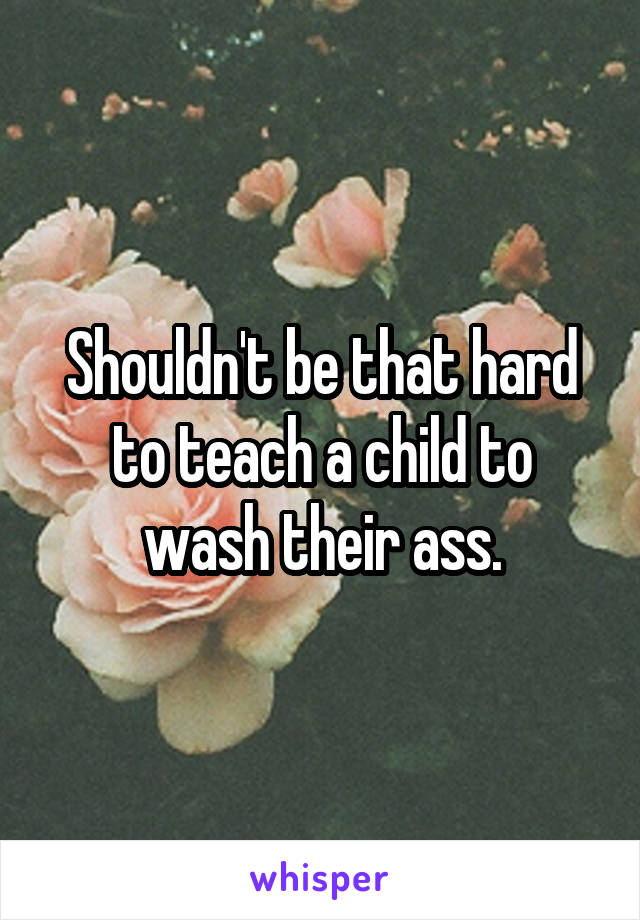 Shouldn't be that hard to teach a child to wash their ass.